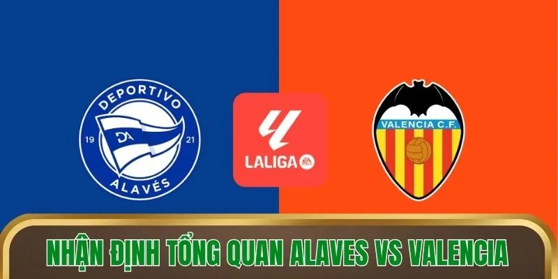 Nhận định tổng quan Alaves vs Valencia