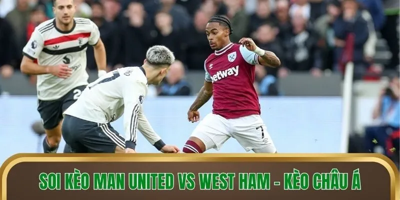 Soi kèo Man United vs West Ham - Kèo châu Á