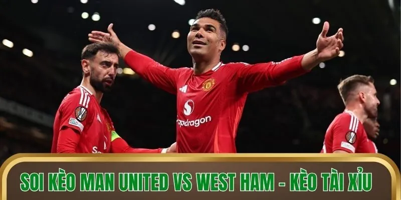 Soi kèo Man United vs West Ham - Kèo tài xỉu
