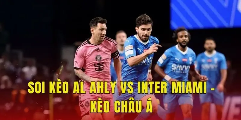 Soi kèo Al Ahly vs Inter Miami - Kèo châu Á