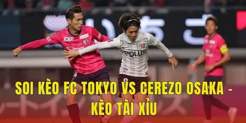 Soi kèo FC Tokyo vs Cerezo Osaka - Kèo tài xỉu